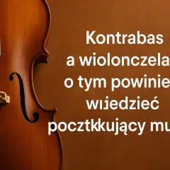Zbliżenie na drewniany kontrabas i wiolonczelę. Tekst: "Kontrabas a wiolonczela – o tym powinien wiedzieć początkujący muzyk".