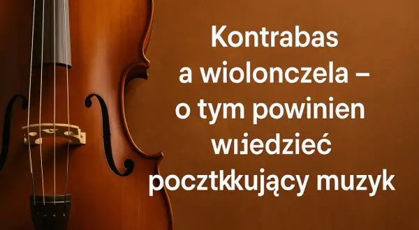 Zbliżenie na drewniany kontrabas i wiolonczelę. Tekst: "Kontrabas a wiolonczela – o tym powinien wiedzieć początkujący muzyk".